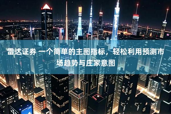 雷达证券 一个简单的主图指标，轻松利用预测市场趋势与庄家意图