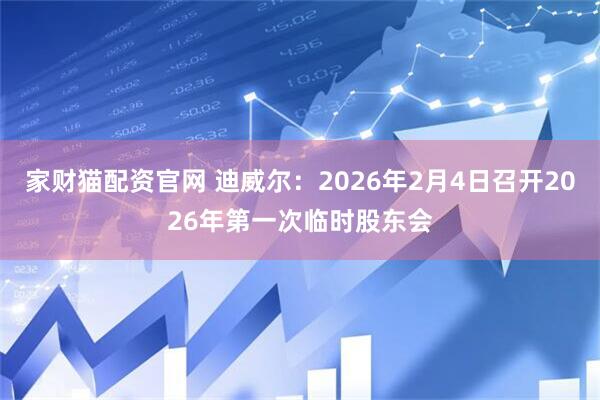 家财猫配资官网 迪威尔：2026年2月4日召开2026年第一次临时股东会