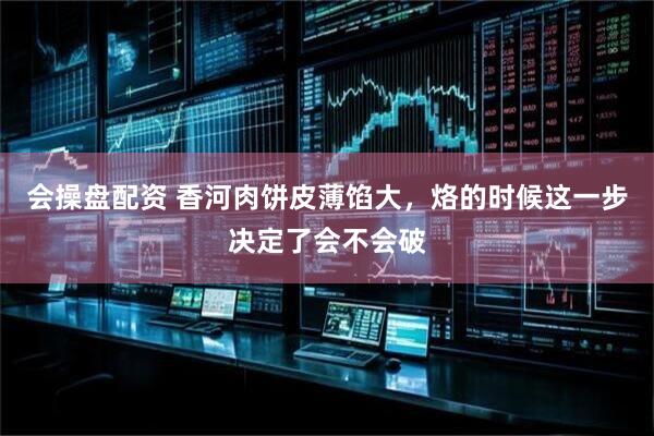 会操盘配资 香河肉饼皮薄馅大，烙的时候这一步决定了会不会破